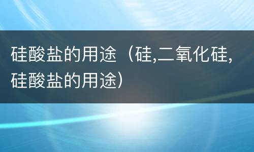 硅酸盐的用途（硅,二氧化硅,硅酸盐的用途）