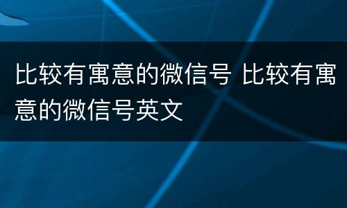 比较有寓意的微信号 比较有寓意的微信号英文