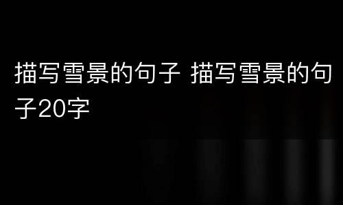 描写雪景的句子 描写雪景的句子20字