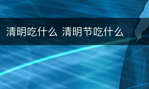 清明吃什么 清明节吃什么