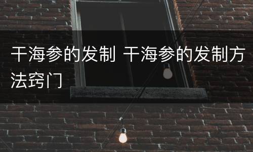 干海参的发制 干海参的发制方法窍门