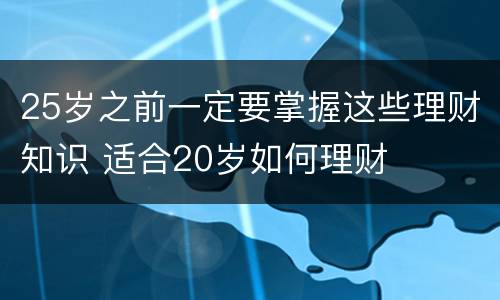 25岁之前一定要掌握这些理财知识 适合20岁如何理财