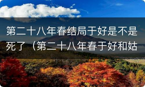 第二十八年春结局于好是不是死了（第二十八年春于好和姑父的结局）