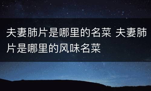 夫妻肺片是哪里的名菜 夫妻肺片是哪里的风味名菜
