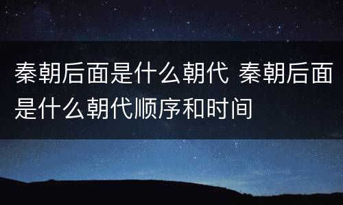 秦朝后面是什么朝代 秦朝后面是什么朝代顺序和时间