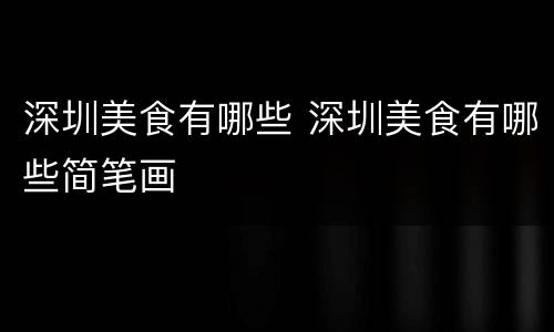 深圳美食有哪些 深圳美食有哪些简笔画