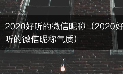 2020好听的微信昵称（2020好听的微信昵称气质）