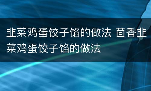 韭菜鸡蛋饺子馅的做法 茴香韭菜鸡蛋饺子馅的做法