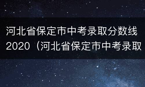 河北省保定市中考录取分数线2020（河北省保定市中考录取分数线2020级）