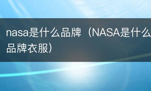 nasa是什么品牌（NASA是什么品牌衣服）