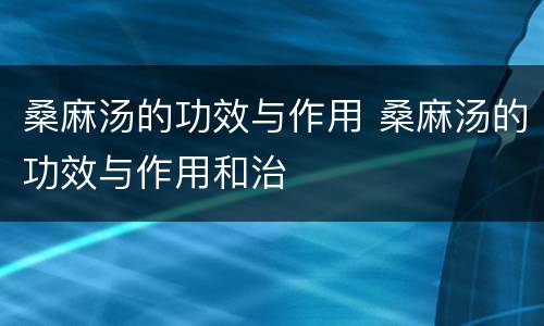 桑麻汤的功效与作用 桑麻汤的功效与作用和治