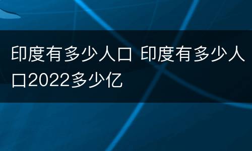 印度有多少人口 印度有多少人口2022多少亿
