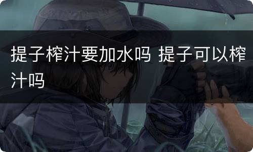 提子榨汁要加水吗 提子可以榨汁吗