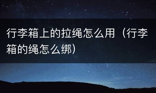 行李箱上的拉绳怎么用（行李箱的绳怎么绑）