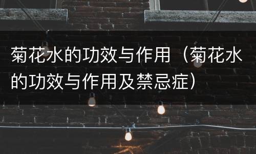 菊花水的功效与作用（菊花水的功效与作用及禁忌症）