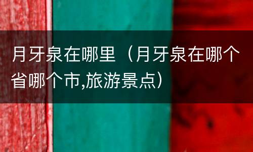 月牙泉在哪里（月牙泉在哪个省哪个市,旅游景点）