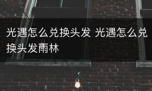 光遇怎么兑换头发 光遇怎么兑换头发雨林