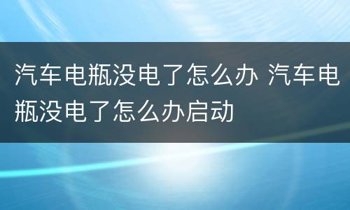 汽车电瓶没电了怎么办 汽车电瓶没电了怎么办启动