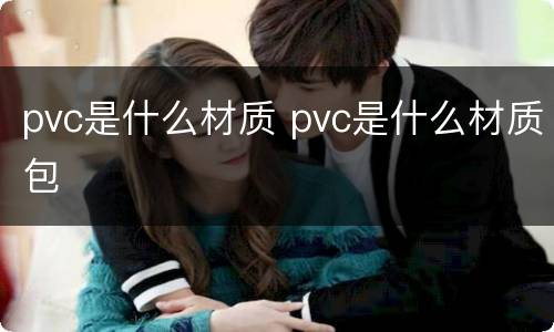 pvc是什么材质 pvc是什么材质包