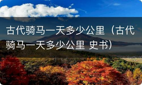 古代骑马一天多少公里（古代骑马一天多少公里 史书）