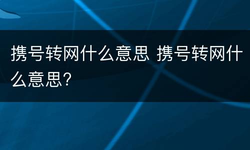 携号转网什么意思 携号转网什么意思?