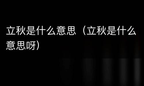 立秋是什么意思（立秋是什么意思呀）