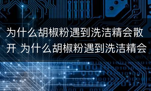 为什么胡椒粉遇到洗洁精会散开 为什么胡椒粉遇到洗洁精会散开步骤是什么