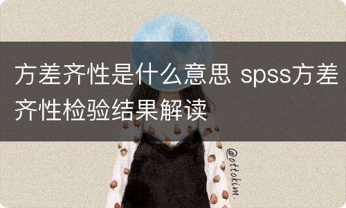 方差齐性是什么意思 spss方差齐性检验结果解读