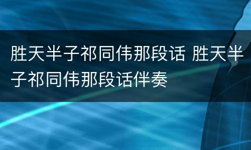 胜天半子祁同伟那段话 胜天半子祁同伟那段话伴奏