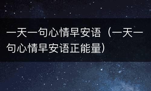 一天一句心情早安语（一天一句心情早安语正能量）