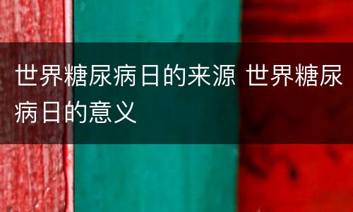世界糖尿病日的来源 世界糖尿病日的意义