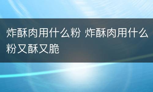 炸酥肉用什么粉 炸酥肉用什么粉又酥又脆