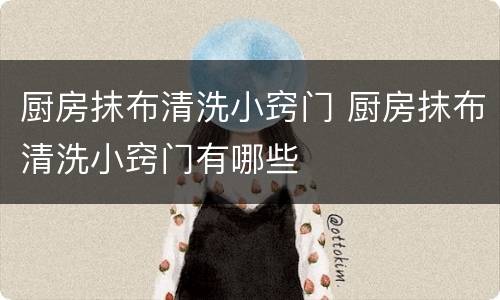 厨房抹布清洗小窍门 厨房抹布清洗小窍门有哪些