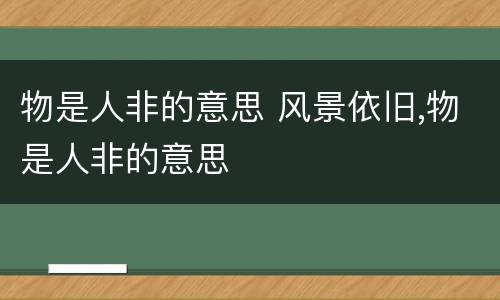 物是人非的意思 风景依旧,物是人非的意思