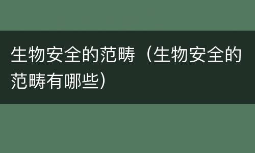 生物安全的范畴（生物安全的范畴有哪些）