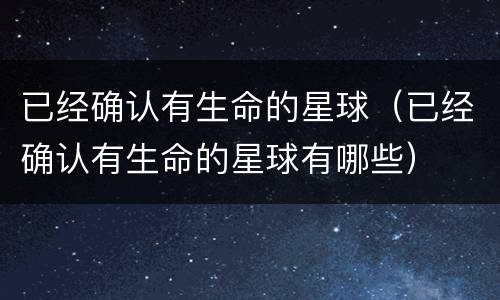 已经确认有生命的星球（已经确认有生命的星球有哪些）