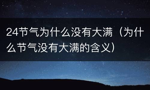 24节气为什么没有大满（为什么节气没有大满的含义）