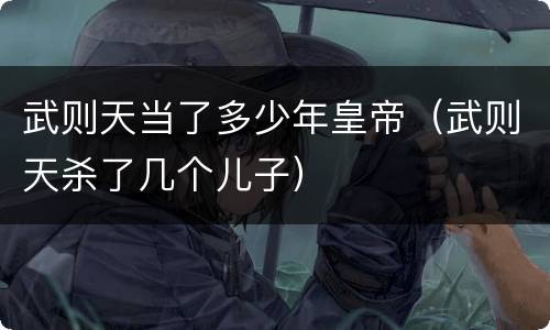 武则天当了多少年皇帝（武则天杀了几个儿子）