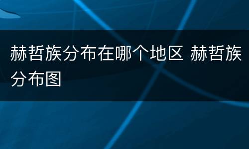 赫哲族分布在哪个地区 赫哲族分布图