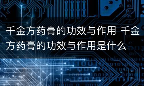 千金方药膏的功效与作用 千金方药膏的功效与作用是什么