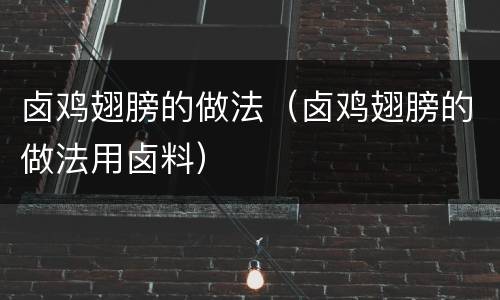 卤鸡翅膀的做法（卤鸡翅膀的做法用卤料）