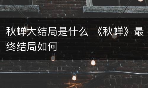 秋蝉大结局是什么 《秋蝉》最终结局如何