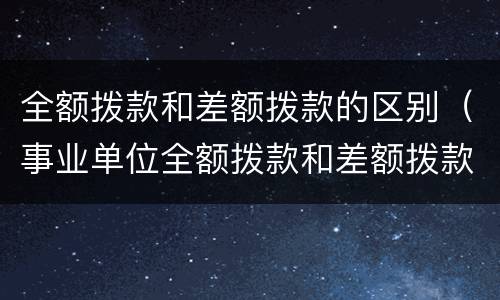 全额拨款和差额拨款的区别（事业单位全额拨款和差额拨款的区别）