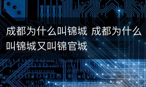 成都为什么叫锦城 成都为什么叫锦城又叫锦官城