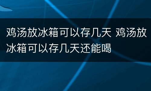 鸡汤放冰箱可以存几天 鸡汤放冰箱可以存几天还能喝