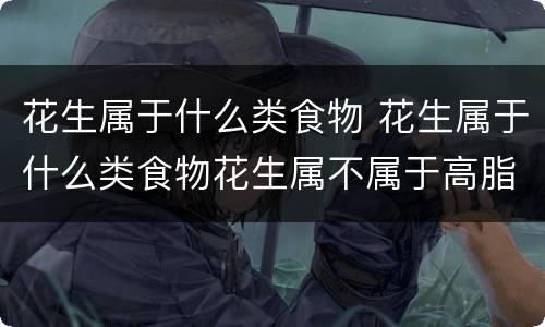 花生属于什么类食物 花生属于什么类食物花生属不属于高脂肪食物