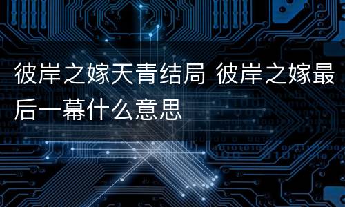 彼岸之嫁天青结局 彼岸之嫁最后一幕什么意思