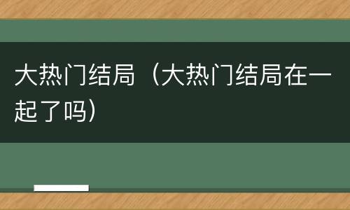 大热门结局（大热门结局在一起了吗）