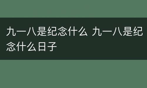 九一八是纪念什么 九一八是纪念什么日子