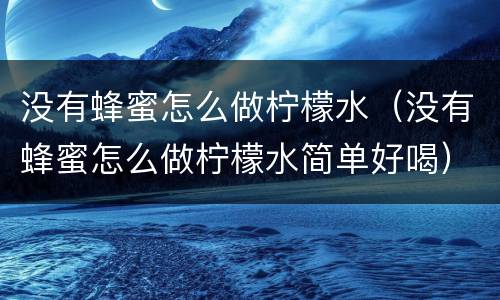 没有蜂蜜怎么做柠檬水（没有蜂蜜怎么做柠檬水简单好喝）